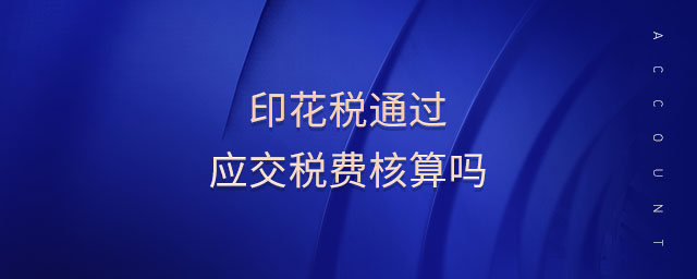印花稅通過應(yīng)交稅費核算嗎