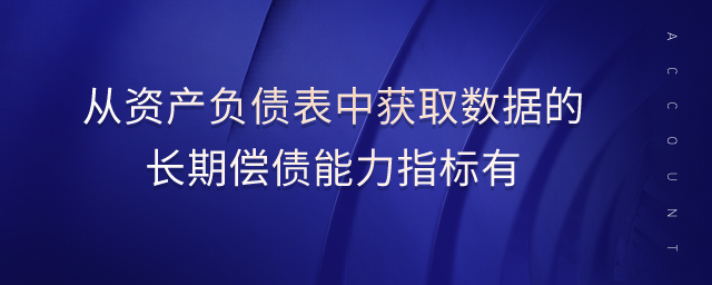 從資產(chǎn)負債表中獲取數(shù)據(jù)的長期償債能力指標(biāo)有