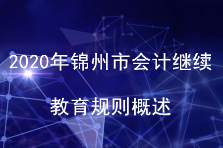 2020年遼寧省錦州市會(huì)計(jì)繼續(xù)教育規(guī)則概述