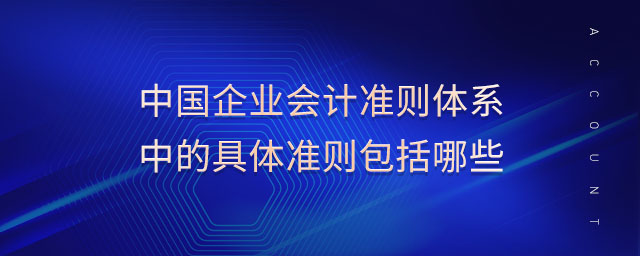 中國企業(yè)會計準(zhǔn)則體系中的具體準(zhǔn)則包括哪些