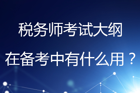 稅務(wù)師考試大綱在備考中有什么用？