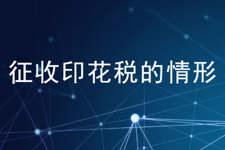 征收印花稅的情形有哪些？
