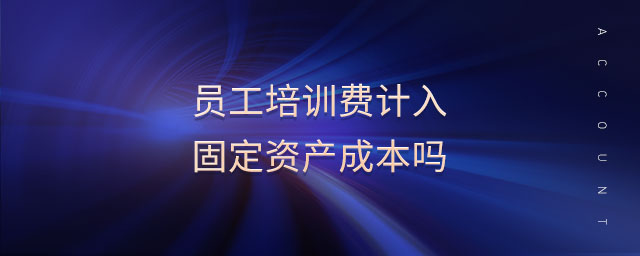 員工培訓(xùn)費計入固定資產(chǎn)成本嗎