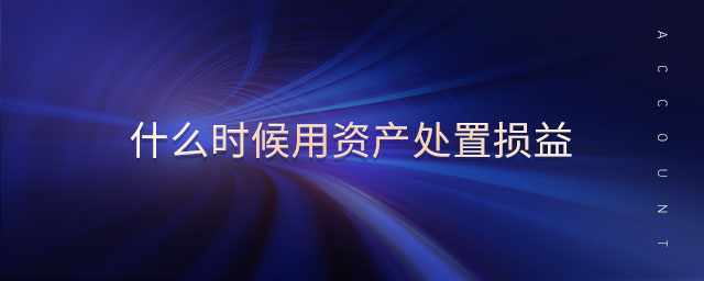 什么時候用資產(chǎn)處置損益