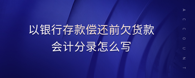 以銀行存款償還前欠貨款會(huì)計(jì)分錄怎么寫(xiě)