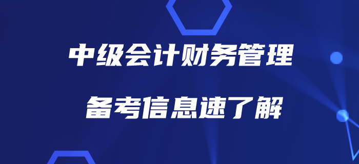 備戰(zhàn)中級會計財務(wù)管理，有哪些信息需要了解？備考指南，速看！