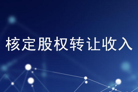 有哪些核定股權(quán)轉(zhuǎn)讓收入的方法？