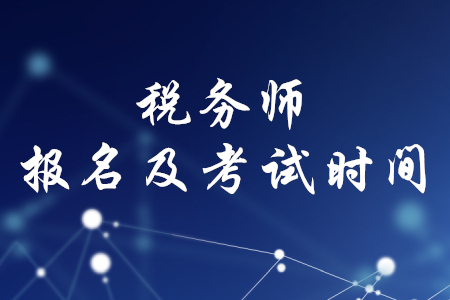 稅務師報名時間和考試時間2020年分別是什么時候？