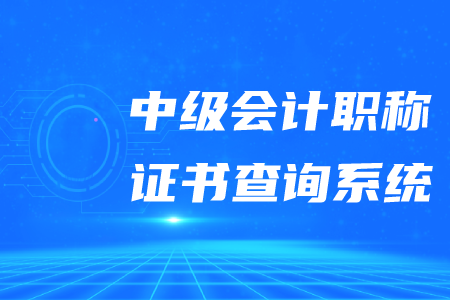 2020年中級會計職稱證書查詢系統(tǒng)是什么？