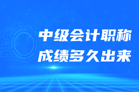中級(jí)會(huì)計(jì)職稱成績(jī)多久出來(lái)？