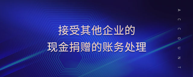 接受其他企業(yè)的現(xiàn)金捐贈(zèng)的賬務(wù)處理