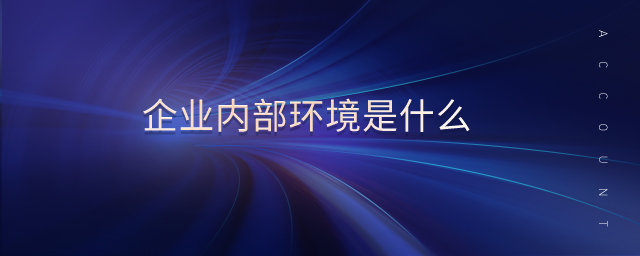 企業(yè)內(nèi)部環(huán)境是什么