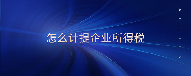 怎么計(jì)提企業(yè)所得稅