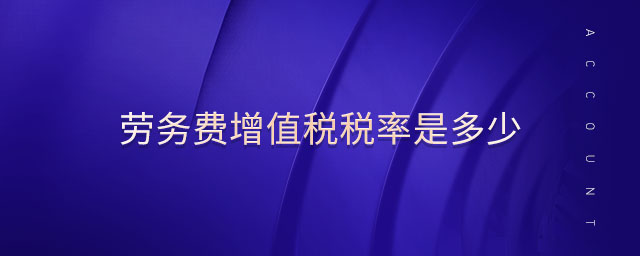 勞務(wù)費增值稅稅率是多少