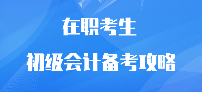 在職初級會計考生逆襲翻盤攻略！再不抓緊學(xué)習(xí)就晚了！