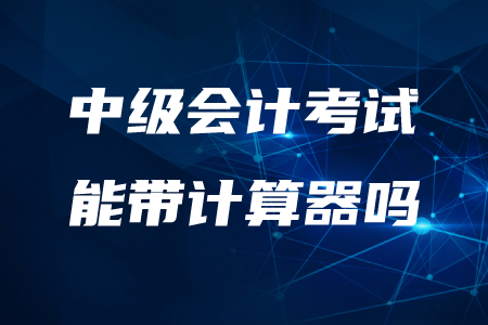 2020年中級會計能帶計算器嗎？