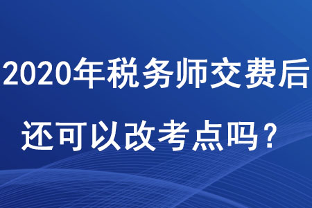 2020年稅務(wù)師交費后還可以改考點嗎？