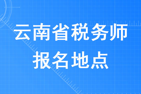 2020年云南省稅務(wù)師報(bào)名地點(diǎn)在哪里？