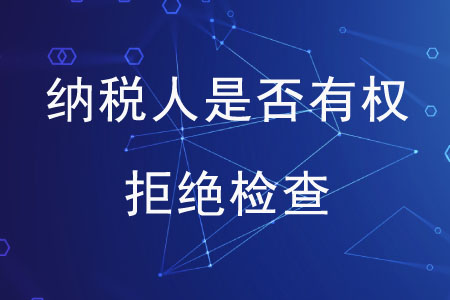 納稅人是否有權(quán)拒絕檢查？