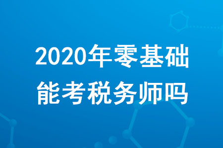 2020年零基礎(chǔ)能考稅務(wù)師嗎？需要滿足哪些條件？