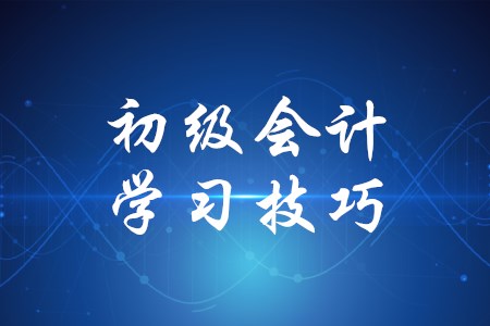 初級(jí)會(huì)計(jì)學(xué)習(xí)有哪些技巧？