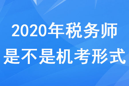 2020年稅務(wù)師是不是機(jī)考形式？