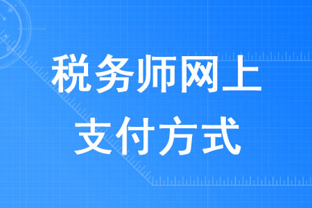 2020年報(bào)名稅務(wù)師網(wǎng)上支付方式有哪些？