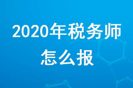 2020年稅務(wù)師怎么報(bào)你知道嗎？