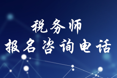 2020年稅務(wù)師報(bào)名咨詢電話，你知道嗎？