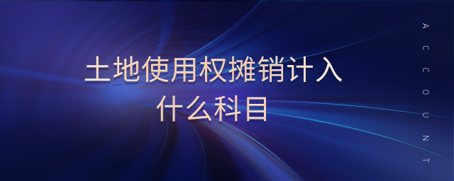 土地使用權(quán)攤銷計(jì)入什么科目