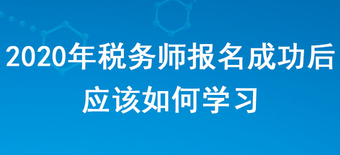 2020年稅務(wù)師報(bào)名成功后，應(yīng)該如何學(xué)習(xí)？