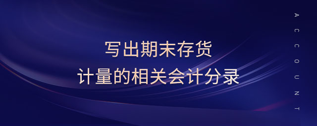 寫(xiě)出期末存貨計(jì)量的相關(guān)會(huì)計(jì)分錄