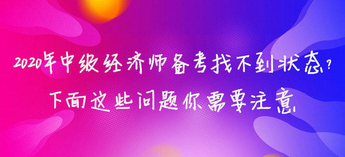 2020年中級經(jīng)濟(jì)師備考找不到狀態(tài)？下面這些問題你需要注意