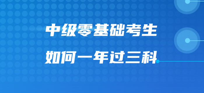 福利來(lái)啦！速看中級(jí)會(huì)計(jì)零基礎(chǔ)考生如何一次過(guò)三科！