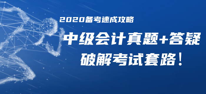 2020年中級會計備考速成攻略！歷年真題/精華答疑助你破解考試套路！