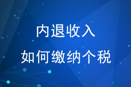 “內(nèi)退收入”如何繳納個(gè)稅？