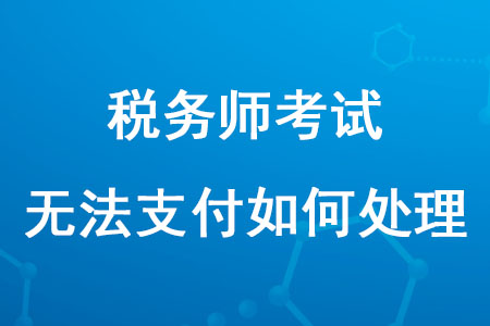 報名2020年稅務(wù)師考試無法支付怎么辦？