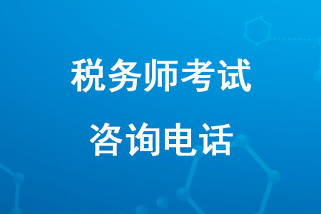 2020年稅務(wù)師報名咨詢電話是多少？