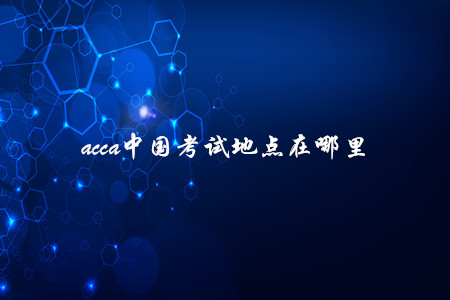 acca中國考試地點在哪里