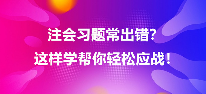 注會習題常出錯？這樣學幫你輕松應(yīng)戰(zhàn)！