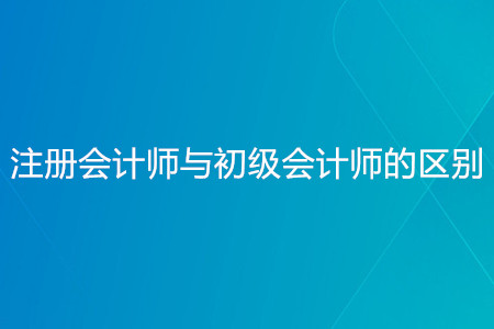 注冊會計師與初級會計師的區(qū)別