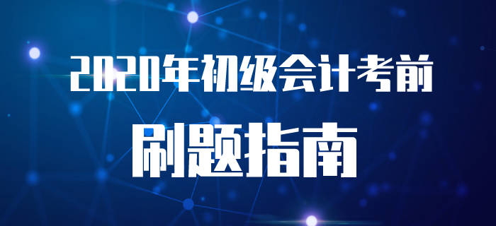 2020年初級會計考前刷題指南！附近5年價值真題！