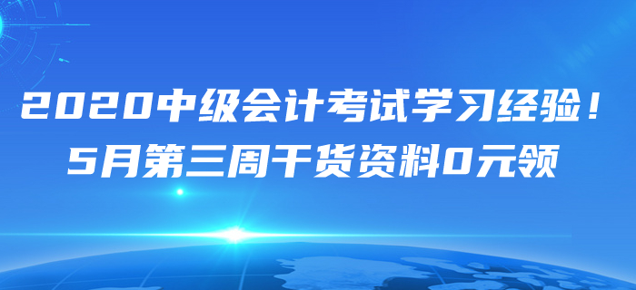 2020年5月中級會計考試學(xué)習(xí)經(jīng)驗匯編！第三周干貨資料0元領(lǐng)