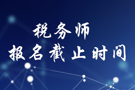 廣州稅務(wù)師報(bào)名何時(shí)截止？