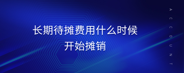 長(zhǎng)期待攤費(fèi)用什么時(shí)候開始攤銷
