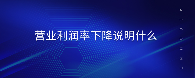 營(yíng)業(yè)利潤(rùn)率下降說明什么