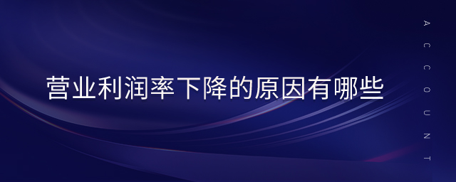 營(yíng)業(yè)利潤(rùn)率下降的原因有哪些