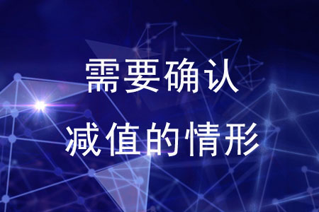 需要確認(rèn)減值的情形有哪些？