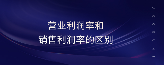 營業(yè)利潤率和銷售利潤率的區(qū)別