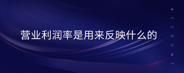 營業(yè)利潤率是用來反映什么的